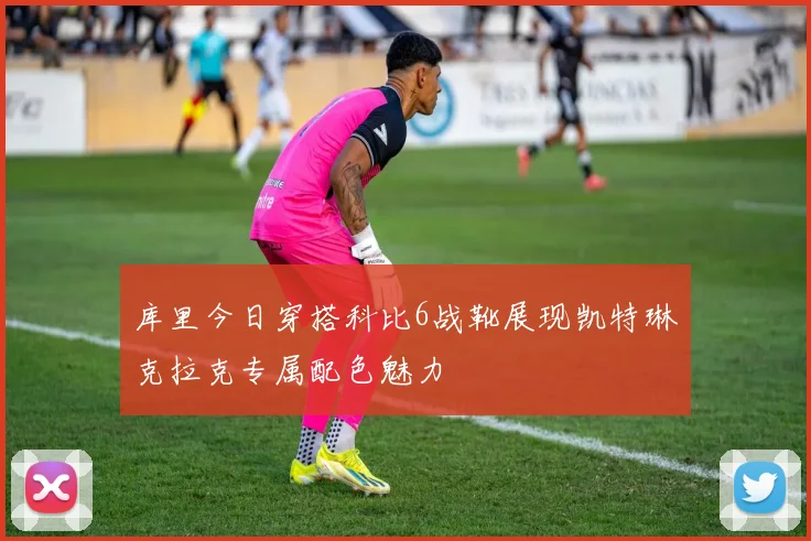 库里今日穿搭科比6战靴展现凯特琳克拉克专属配色魅力