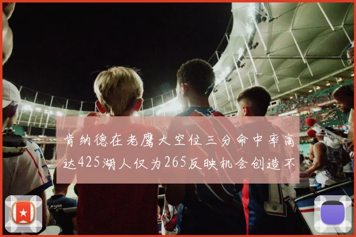 肯纳德在老鹰大空位三分命中率高达425湖人仅为265反映机会创造不足