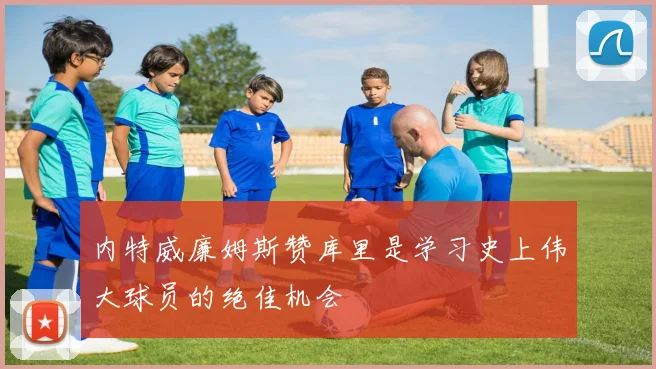 内特威廉姆斯赞库里是学习史上伟大球员的绝佳机会
