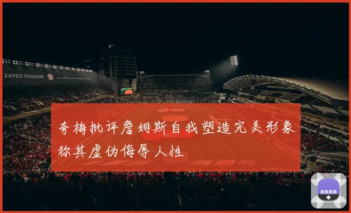 夸梅批评詹姆斯自我塑造完美形象称其虚伪侮辱人性