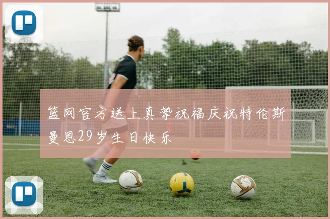 篮网官方送上真挚祝福庆祝特伦斯曼恩29岁生日快乐