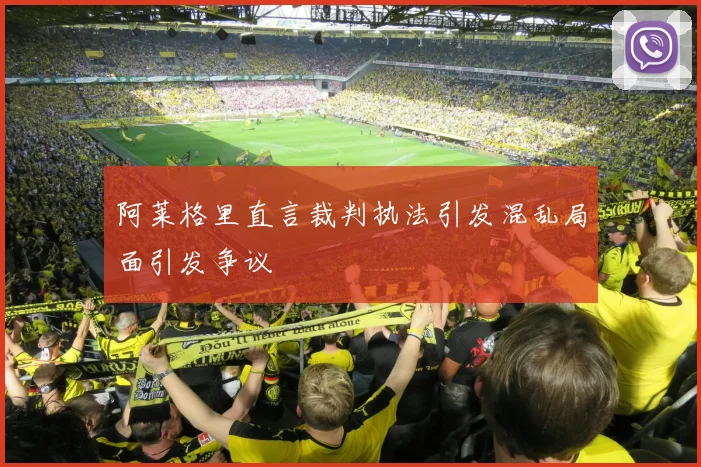 阿莱格里直言裁判执法引发混乱局面引发争议