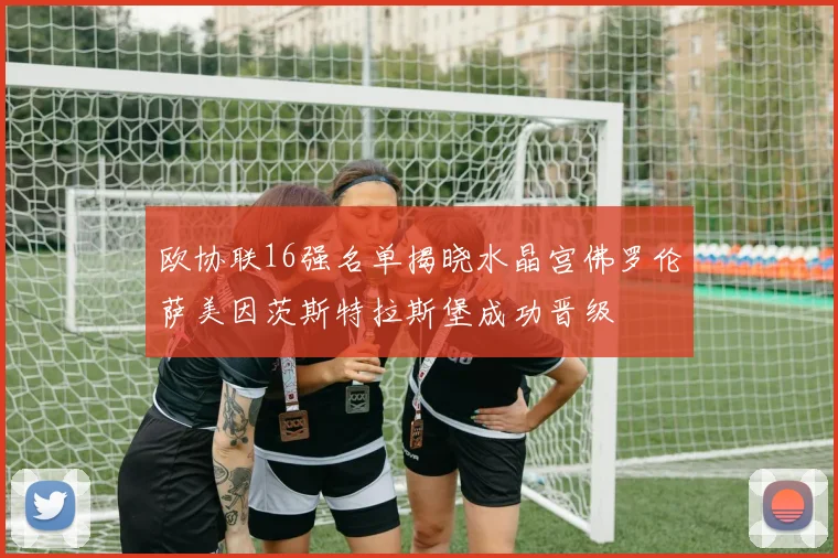 欧协联16强名单揭晓水晶宫佛罗伦萨美因茨斯特拉斯堡成功晋级