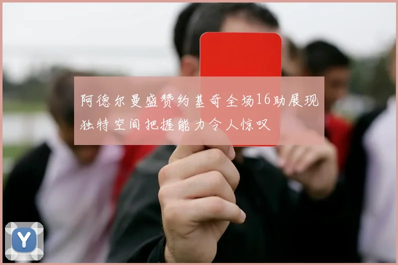 阿德尔曼盛赞约基奇全场16助展现独特空间把握能力令人惊叹