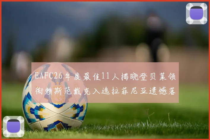 EAFC26年度最佳11人揭晓登贝莱领衔赖斯范戴克入选拉菲尼亚遗憾落选