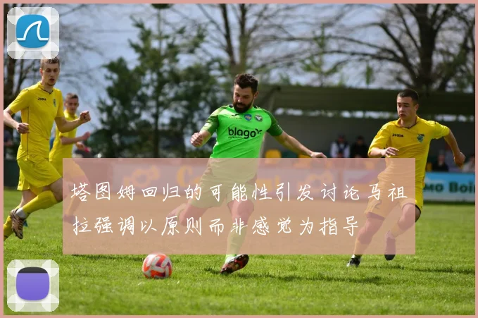 塔图姆回归的可能性引发讨论马祖拉强调以原则而非感觉为指导