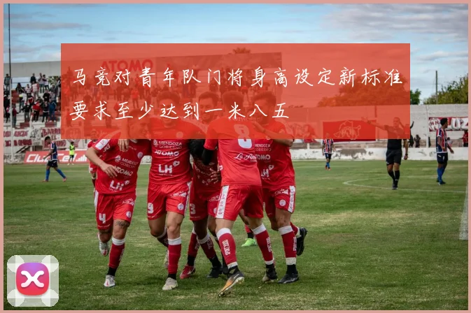 马竞对青年队门将身高设定新标准要求至少达到一米八五