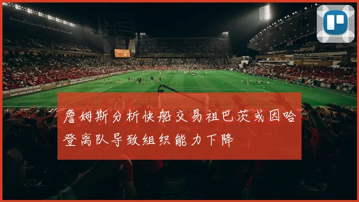 詹姆斯分析快船交易祖巴茨或因哈登离队导致组织能力下降
