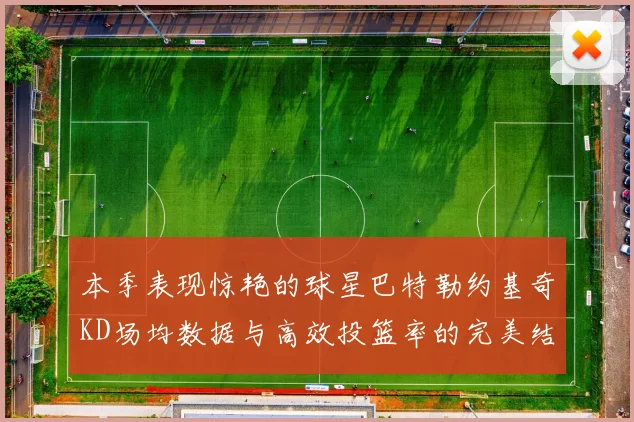 本季表现惊艳的球星巴特勒约基奇KD场均数据与高效投篮率的完美结合