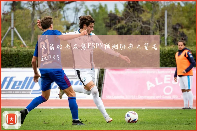 火箭对决灰熊ESPN预测胜率火箭高达785
