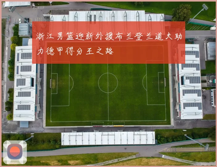 浙江男篮迎新外援布兰登兰道夫助力德甲得分王之路