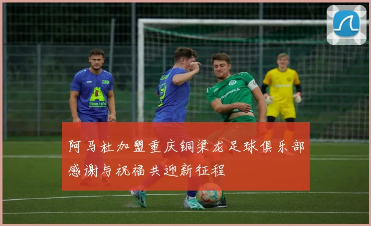 阿马杜加盟重庆铜梁龙足球俱乐部感谢与祝福共迎新征程