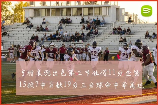 亨特表现出色第三节独得11分全场15投7中贡献19分三分球命中率高达375