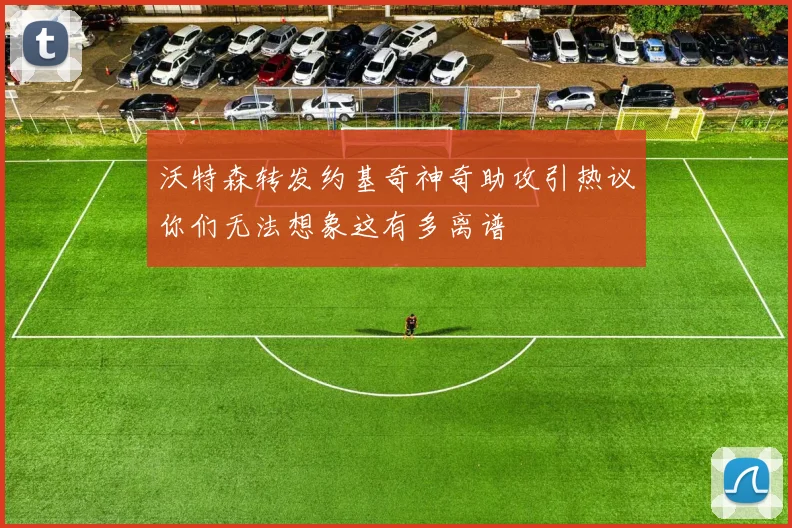 沃特森转发约基奇神奇助攻引热议你们无法想象这有多离谱