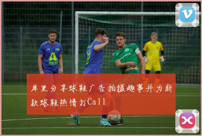库里分享球鞋广告拍摄趣事并为新款球鞋热情打Call